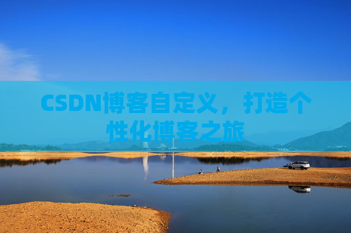 CSDN博客自定义，打造个性化博客之旅