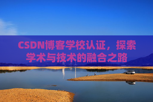 CSDN博客学校认证，探索学术与技术的融合之路