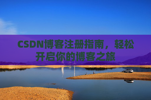 CSDN博客注册指南，轻松开启你的博客之旅